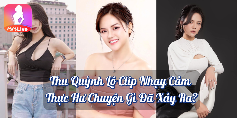 Thu Quỳnh lộ clip nhạy cảm thực hư chuyện gì đã xảy ra MMlive