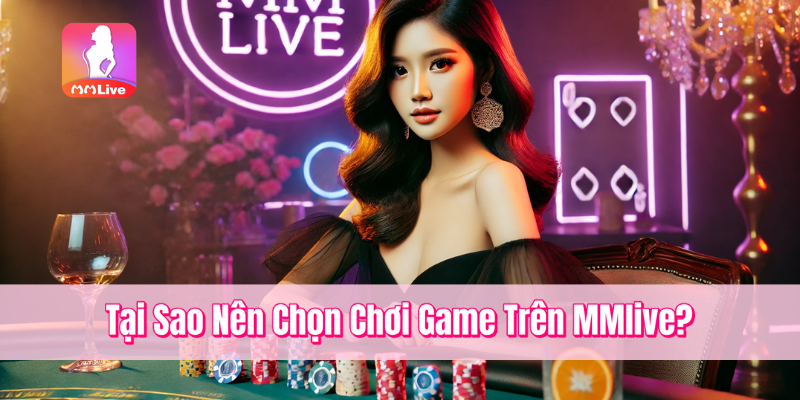 Tại Sao Nên Chọn Chơi Game Trên MMlive?